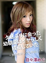 目々澤めぐ(早乙女らぶ) 久しぶりに会った幼馴染はイヤらしく成長していた~再会を祝して生中出し!目々澤めぐ