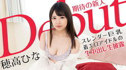 穂高ひな Debut Vol.70 〜スレンダー巨乳な着エロアイドルの生中出し生披露〜 穂高ひな 101521-001