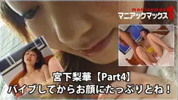 宮下梨華【Part4】 バイブしてからお顔にたっぷりとね! マニアックマックス1