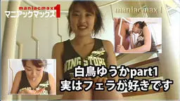 白鳥ゆうか 白鳥ゆうかpart1 実はフェラが好きです マニアックマックス1