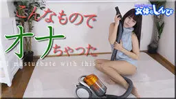 わかな こんなものでオナっちゃった 女体のしんぴ