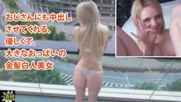 金髪外人 アンバー - おじさんにも中出し させてくれる、 優しくて、 大きなおっぱいの 金髪白人美女 一番槍