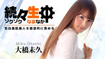 大橋未久 続々生中~色白美肌美人を徹底的に責める~ - 大橋未久