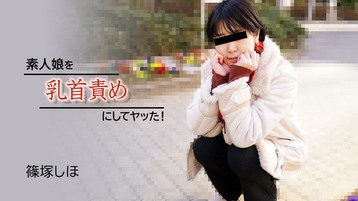 篠塚しほ(なぎ ボーイッシュＧちゃん) 2934 素人娘を乳首責めにしてヤッた！ 篠塚しほ