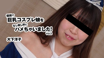 大下洋子 3175 個撮で巨乳コスプレ娘をなし崩し的にハメちゃいました!Vol.2 大下洋子